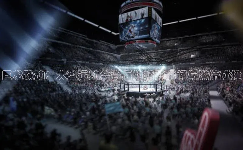 巨龙跃动：大型运动会背后的精彩瞬间与激情碰撞