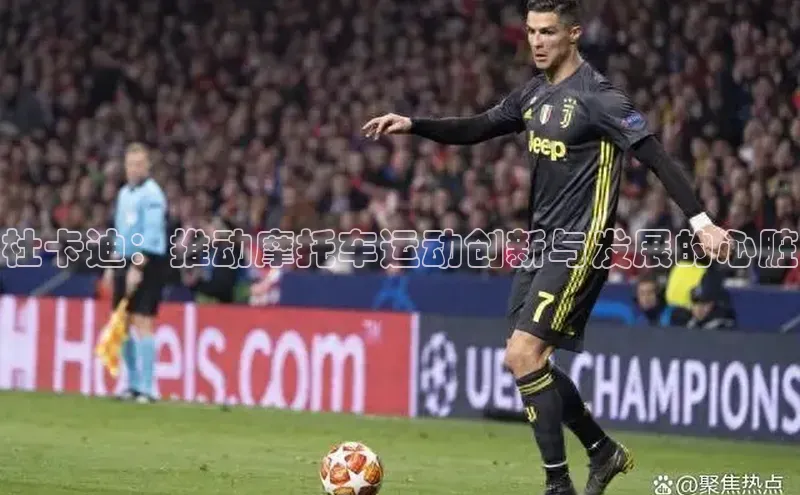 杜卡迪：推动摩托车运动创新与发展的心脏